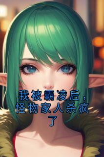 我被霸凌后，怪物家人杀疯了(佚名)最佳创作小说全文在线阅读