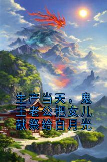 书荒推荐生产当天,鬼王老公把女儿献祭给白月光(曼珠 鬼王璎珞)在线试读