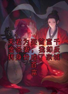 牧阳舒林思瑶主角小说夫君为娶首富千金杀妻，我却反转身份成了京城首富抖音文免费阅读全文