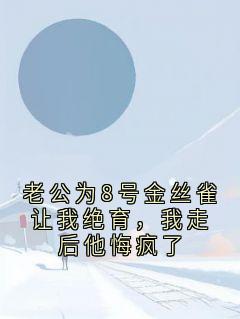佚名的小说老公为8号金丝雀让我绝育，我走后他悔疯了全文阅读
