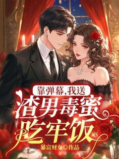 免费完结小说靠弹幕，我送渣男毒蜜吃牢饭叶知南苏软软无弹窗免费阅读