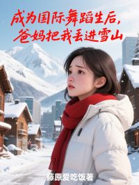 (热推新书)成为国际舞蹈生后，爸妈把我丢进雪山苏怜刘怡无弹窗阅读