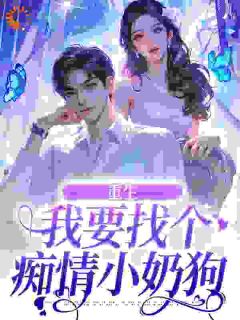 全本资源在线阅读重生：我要找个痴情小奶狗秦湘祈白