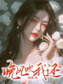 全章节小说晚风吹我还雨溪最新阅读