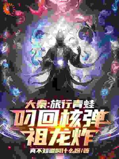 抖音热推小说大秦:旅行青蛙叼回核弹,祖龙炸全文在线阅读-暗夜阅读网