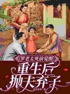书荒推荐罗老太死前觉醒，重生后抛夫弃子(罗曼华叶玉凤)在线试读