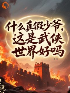 什么真假少爷，这是武侠世界好吗最新章节免费阅读by啰说无广告小说