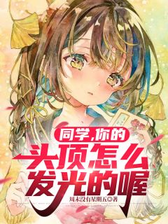 小说推荐同学，你的头顶怎么发光的喔完结版全章节阅读