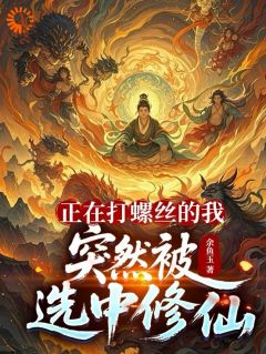 抖音小说正在打螺丝的我，突然被选中修仙，主角王鹏程张翔宇最后结局小说全文免费
