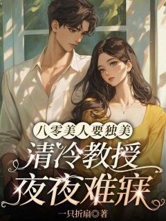 优质新书八零美人要独美，清冷教授夜夜难寐最新章节小说全文阅读-暗夜阅读网