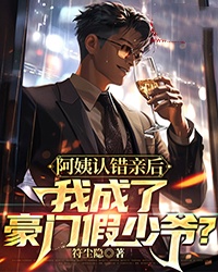 林旭朱玉小说(阿姨认错亲后，我成了豪门假少爷？)_林旭朱玉小说最新章节