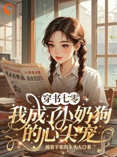 【穿书七零，我成了小奶狗的心尖宠】小说在线阅读-穿书七零，我成了小奶狗的心尖宠免费版目录阅读全文