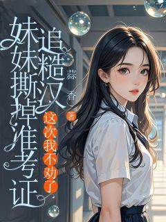 (精品)妹妹撕掉准考证追糙汉，这次我不劝了小说