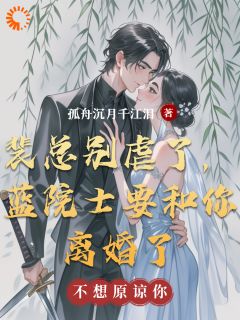 裴总别虐了，蓝院士要和你离婚了未删减阅读