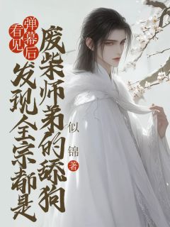 无弹窗小说看见弹幕后，发现全宗都是废柴师弟的舔狗 作者似锦