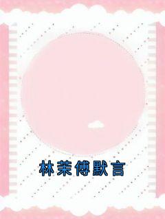 全章节小说林茉傅默言林茉最新阅读