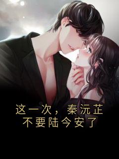 主角是秦沅芷陆今安的小说叫什么这一次，秦沅芷不要陆今安了免费全文阅读-暗夜阅读网