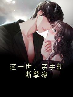 这一世，亲手斩断孽缘小说全章节目录阅读BY佚名完结版阅读