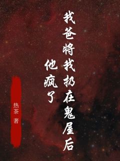 我爸将我扔在鬼屋后，他疯了周念朵朵小说全文-我爸将我扔在鬼屋后，他疯了小说