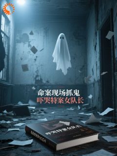 命案现场抓鬼，吓哭特案女队长精彩章节-命案现场抓鬼，吓哭特案女队长免费阅读全文