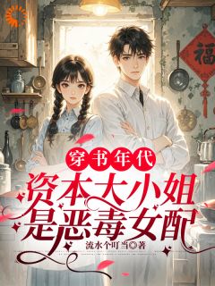 穿书年代，资本大小姐是恶毒女配小说百度云完整章节列表免费阅读