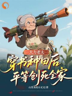 大力老太穿书种田后平等创死全家by山里来的小叉叉小说完结版在线阅读