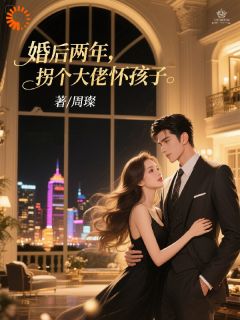 婚后两年，拐个大佬怀孩子抖音全本小说陈西霍砚抖音免费章节阅读