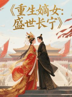 爆款小说由作者派大星六世所创作的重生嫡女：盛世长宁在线阅读-暗夜阅读网