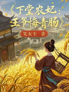 慕容珩夜七小说大结局在哪看-下堂农妃：王爷悔青肠，种田暴富完整版免费阅读