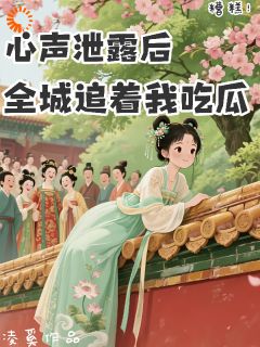 糟糕！心声泄露后全城追着我吃瓜(新书)大结局在线阅读
