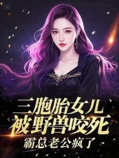 顾景程苏晚晴是哪部小说的主角 三胞胎女儿被野兽咬死，霸总老公疯了全文无弹窗
