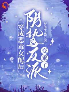 穿成恶毒女配后，阴鸷反派变乖了小说免费版阅读抖音热文