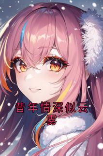 （好书推荐）昔年情深似云雾小说最新章节小说全文阅读