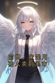 【前世，宋浅月被人卖到黑市】主角(宋浅月顾时宴)在线阅读