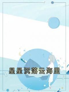 【星星沉落云海里】主角(阮星澜顾云霆)在线阅读-暗夜阅读网