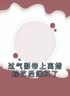 新书推荐过气影帝上离婚综艺后爆红了完整版小说-楚宴礼周若熙最新章节阅读