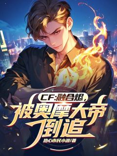 CF:融合烬,被奥摩大帝倒追小说最新章节-主角周源陈龙野全文免费阅读-暗夜阅读网