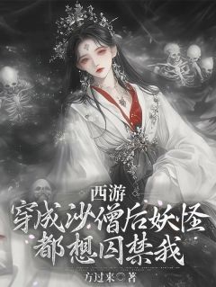 西游：穿成沙僧后妖怪都想囚禁我(新书)大结局在线阅读