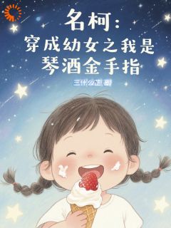名柯：穿成幼女之我是琴酒金手指乐怡伏特加全章节目录免费阅读