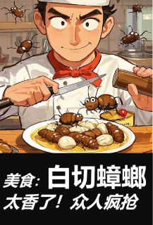 美食：白切蟑螂太香了！众人疯抢具子敬林叙小说_美食：白切蟑螂太香了！众人疯抢完结版阅读