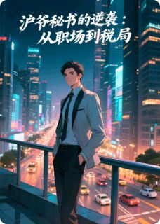 沪爷秘书的逆袭：从职场到税局张科长林薇薇全章节在线阅读