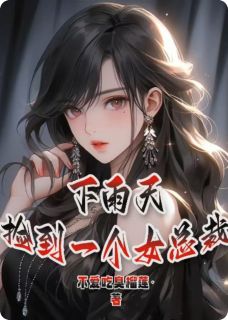 下雨天.捡到一个女总裁小说免费版阅读抖音热文