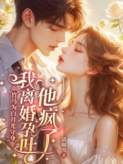 竹马为白月光守身，我离婚孕吐他疯了小说免费阅读 云青璃沈寒舟大结局完整版
