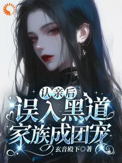 认亲后,误入黑道家族成团宠小说_认亲后,误入黑道家族成团宠小说结局阅读-暗夜阅读网