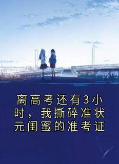 佚名的小说离高考还有3小时，我撕碎准状元闺蜜的准考证主角是苏小曼林瑶孙浩辰