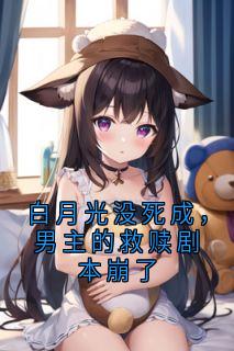 （全集-免费）白月光没死成，男主的救赎剧本崩了完本小说_阮欣悦韩澈沈若瑜程意涵全文免费阅读