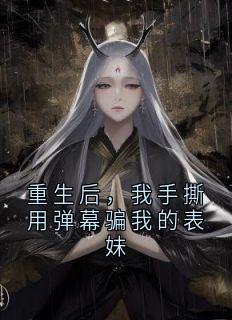 快手热文重生后，我手撕用弹幕骗我的表妹宋满袖陆绵吴秀才小说推荐
