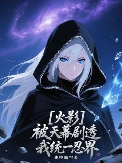 最完整版火影：被天幕剧透我统一忍界热门连载小说