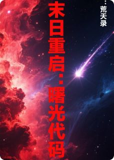 爆款小说由作者焚天录所创作的末日重启：曙光代码在线阅读-暗夜阅读网