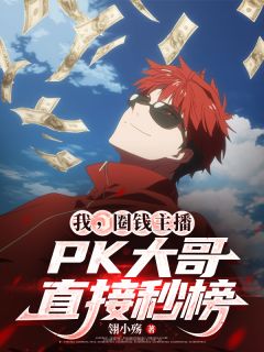 熬夜也要看完的我，圈钱主播，PK大哥直接秒榜小说推荐